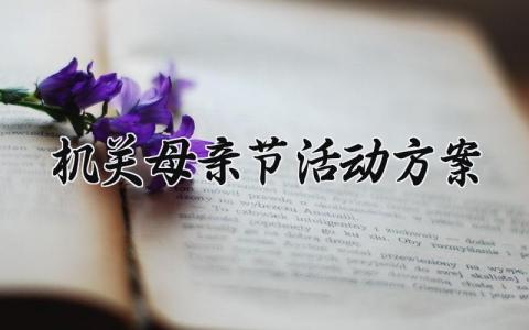 机关母亲节活动方案 机关单位母亲节活动内容范文 (10篇）