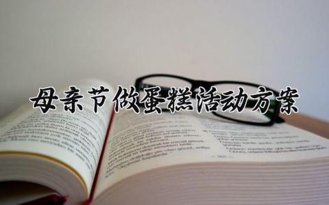母亲节做蛋糕活动方案模板 母亲节做蛋糕活动方案策划精选