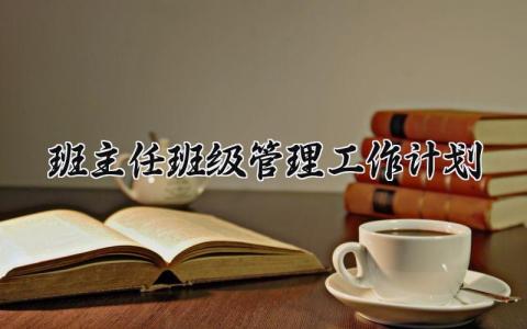 班主任班级管理工作计划和目标 班主任的班级工作计划范文