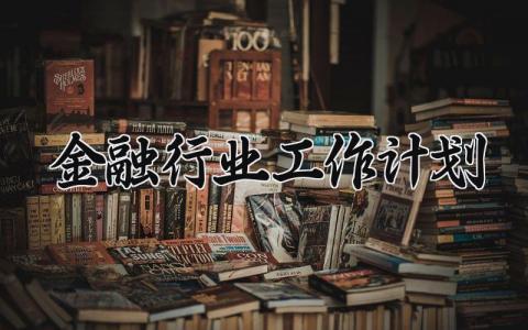 金融行业工作计划与反思 金融工作计划怎么写精选