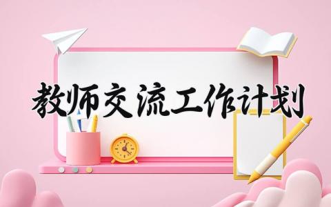 教师交流工作计划 教师交流工作总结与计划 (9篇）
