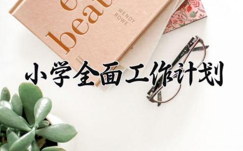 小学全面工作计划范文大全 小学教师工作职责工作内容 (15篇）