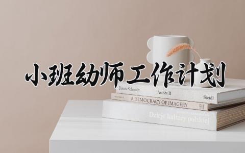 小班幼师工作计划 小班教师的工作计划 (19篇）