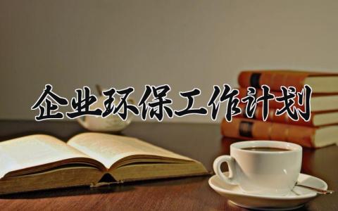 企业环保工作计划 企业环保工作的计划和目标 (9篇）