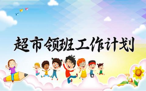 超市领班工作计划 超市领班工作总结及计划 (7篇）
