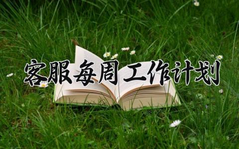 客服每周工作计划 客服个人每周工作总结及下周工作计划 (9篇）