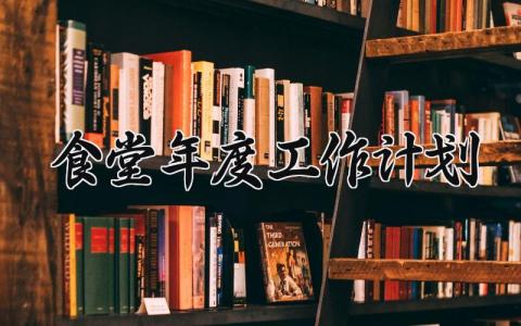 食堂年度工作计划  食堂工作年度总结报告(13篇）
