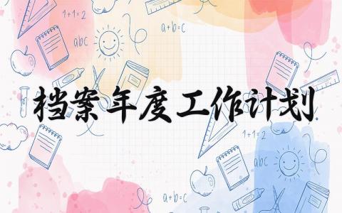 档案年度工作计划 档案年度工作总结与计划怎么写 (14篇）