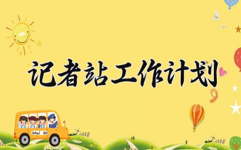 记者站工作计划 记者站工作总结与计划范文 (11篇）