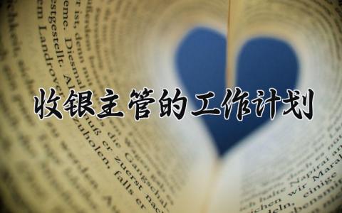 收银主管的工作计划怎么写 收银主管工作计划书通用