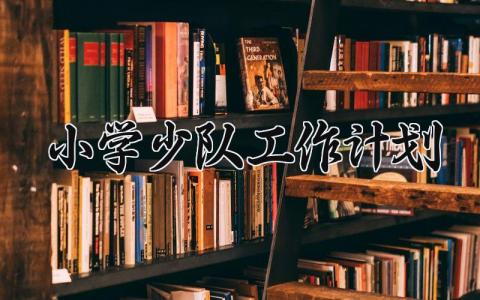 小学少队工作计划 小学少队工作总结与计划范文 (15篇）