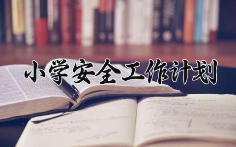 2025小学安全工作计划 2025年小学学校安全工作计划 (14篇）