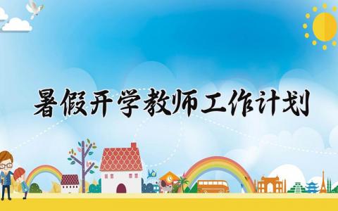 暑假开学教师工作计划 教师工作计划开学怎么写 (13篇）