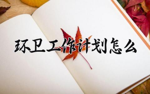 环卫工作计划怎么 环卫工作2025年计划 (7篇）