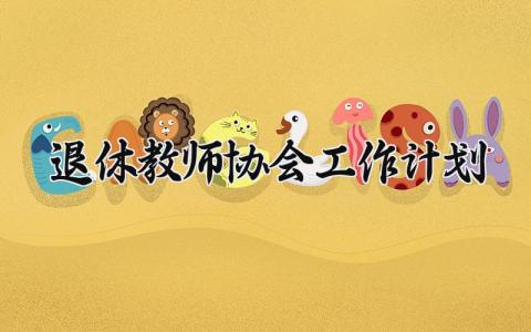 退休教师协会工作计划 退休教师协会的工作计划书 (4篇）