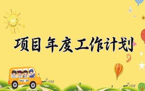 项目年度工作计划怎么写 项目年度工作计划模板