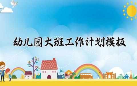 幼儿园大班工作计划模板范文 幼儿园大班的工作计划与目标