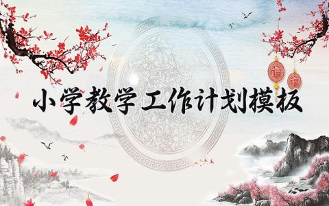小学教学工作计划模板范文 小学的教学工作计划与目标