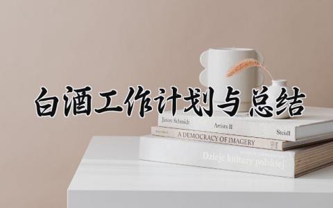 白酒工作计划与总结范文大全 关于白酒的工作计划与总结