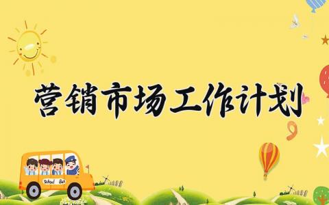 营销市场工作计划范文大全 关于市场营销的工作计划报告