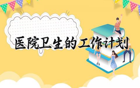 医院卫生的工作计划怎么写 医院卫生工作总结与计划