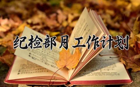 纪检部月工作计划 纪检部的月工作计划 (7篇）
