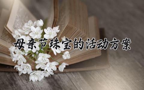 母亲节珠宝的活动方案 母亲节珠宝店活动方案  (3篇）