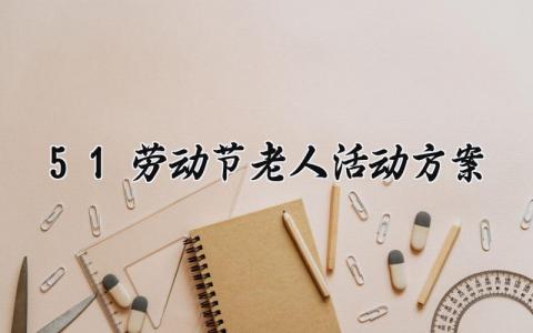 51劳动节老人活动方案 老年人劳动节活动策划 (3篇）