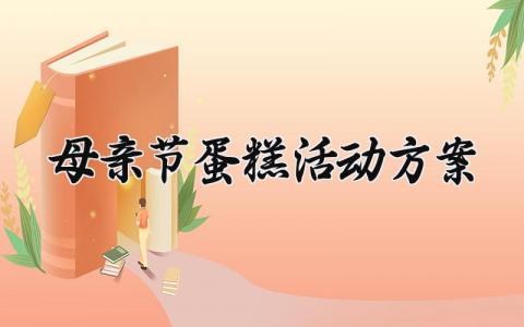 母亲节蛋糕活动方案  母亲节的蛋糕活动方案策划(6篇）