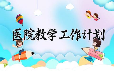 医院教学工作计划 医院教学工作的计划和目标 (6篇）