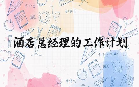 酒店总经理的工作计划范本 酒店总经理的工作计划表