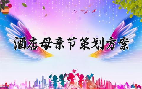 酒店母亲节策划方案设计精选 母亲节酒店营销活动策划方案
