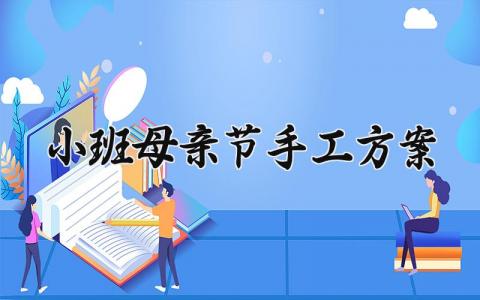 小班母亲节手工方案 小班的母亲节手工方案怎么写 (13篇）