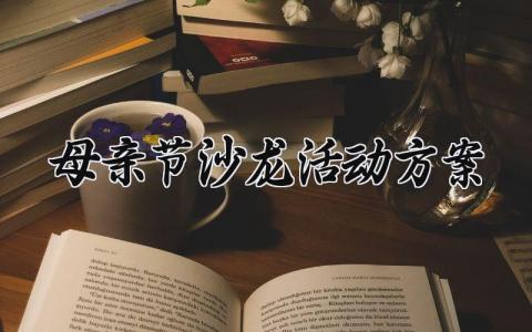 母亲节沙龙活动方案 母亲节的沙龙活动策划怎么写  (4篇）