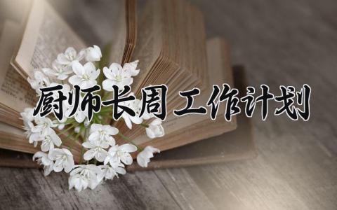 厨师长周工作计划和目标 厨师长每周工作计划书怎么写