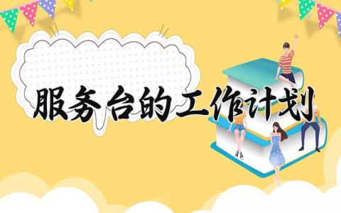 服务台的工作计划 服务台工作内容 (18篇）