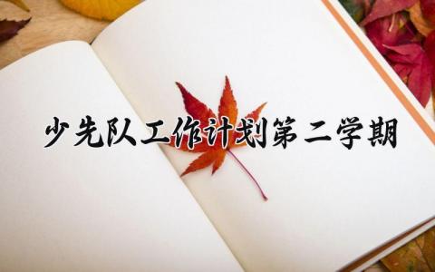 少先队工作计划第二学期范文大全 2025年少先队工作计划最新