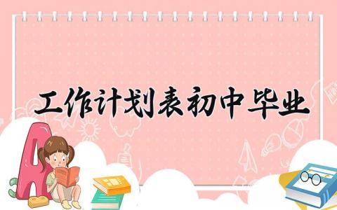 工作计划表初中毕业怎么写 初中毕业工作计划表内容
