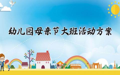 幼儿园母亲节大班活动方案设计 2025幼儿园大班母亲节活动方案