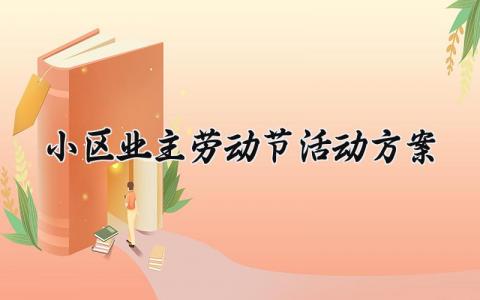 小区业主劳动节活动方案 物业劳动节对业主活动方案  (5篇）