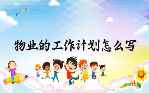 物业的工作计划怎么写范本 物业工作计划范文大全