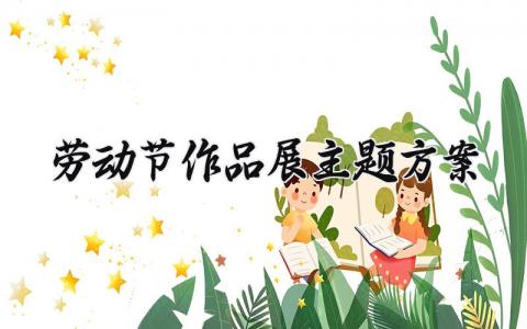 劳动节作品展主题方案设计 劳动节作品展方案策划范本