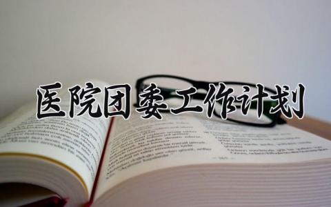 医院团委工作计划有哪些 医院团委的工作计划模板