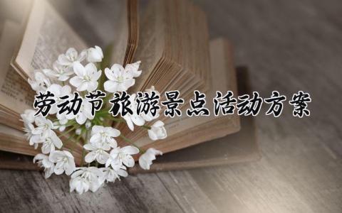 劳动节旅游景点活动方案设计 五一劳动节主题旅游活动策划