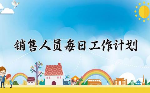 销售人员每日工作计划 销售每日工作计划表格 (13篇）