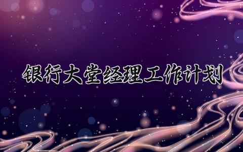 银行大堂经理工作计划 银行大堂经理工作营销计划和总结 (10篇）