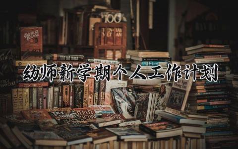 幼师新学期个人工作计划 幼师新学期的个人工作计划中班 (15篇）