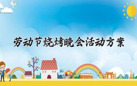 劳动节烧烤晚会活动方案 劳动烧烤活动策划 (17篇）