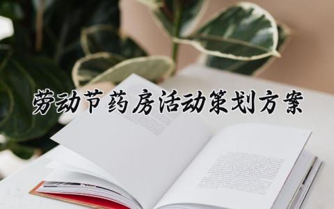 劳动节药房活动策划方案 药房劳动节通用范文 (11篇）