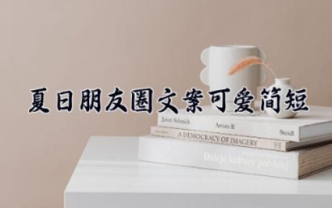 夏日朋友圈文案可爱简短 关于夏天的文案温柔